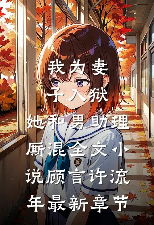 我为妻子入狱，她和男助理厮混全文小说顾言许流年最新章节