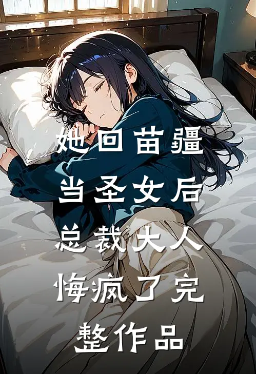 她回苗疆当圣女后，总裁大人悔疯了完整作品