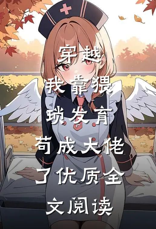 穿越：我靠猥琐发育，苟成大佬了优质全文阅读