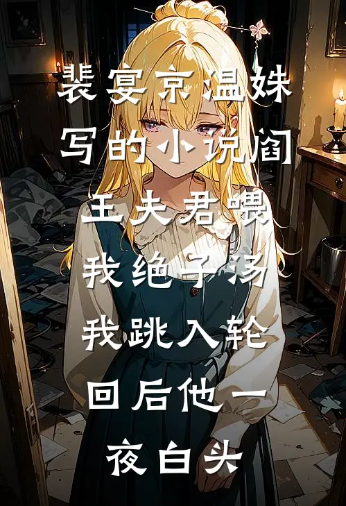 裴宴京温姝写的小说阎王夫君喂我绝子汤，我跳入轮回后他一夜白头
