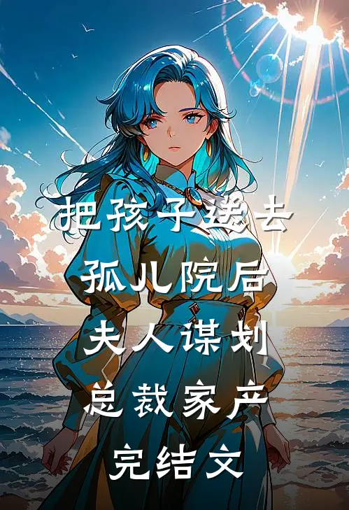 把孩子送去孤儿院后，夫人谋划总裁家产完结文
