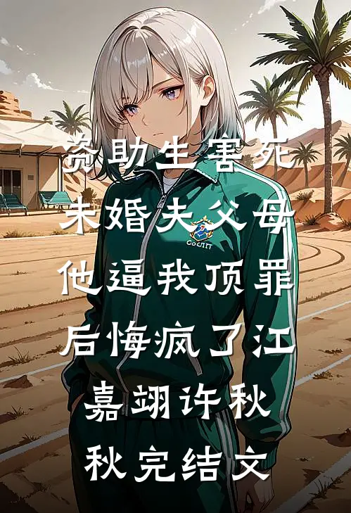 资助生害死未婚夫父母，他逼我顶罪后悔疯了江嘉翊许秋秋完结文