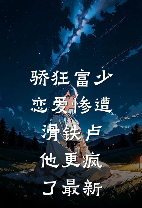 骄狂富少恋爱惨遭滑铁卢，他更疯了最新