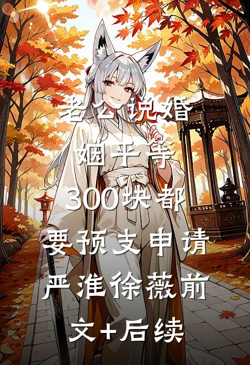 老公说婚姻平等，300块都要预支申请严淮徐薇前文+后续