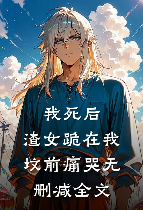 我死后，渣女跪在我坟前痛哭无删减全文