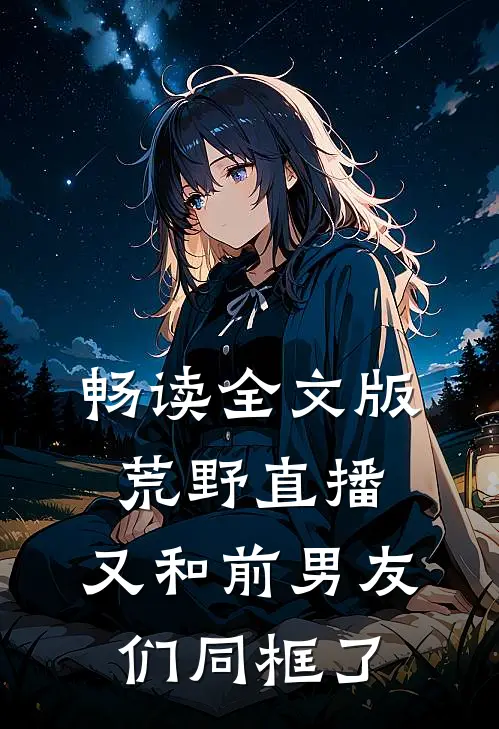 畅读全文版荒野直播：又和前男友们同框了