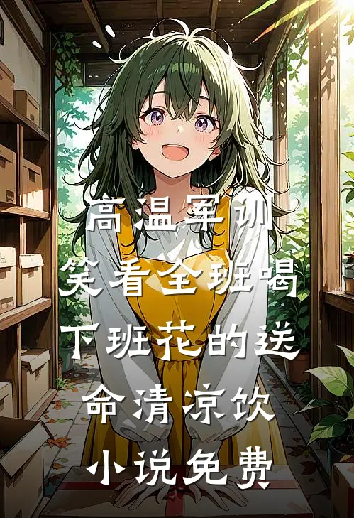 高温军训，笑看全班喝下班花的送命清凉饮小说免费