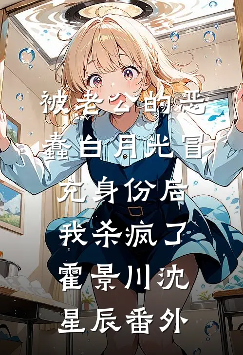 被老公的恶蠢白月光冒充身份后，我杀疯了霍景川沈星辰番外