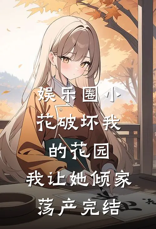 娱乐圈小花破坏我的花园，我让她倾家荡产完结