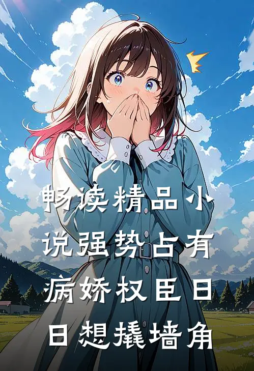 畅读精品小说强势占有：病娇权臣日日想撬墙角