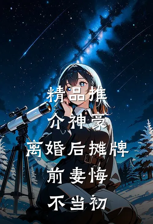 精品推介神豪：离婚后摊牌，前妻悔不当初