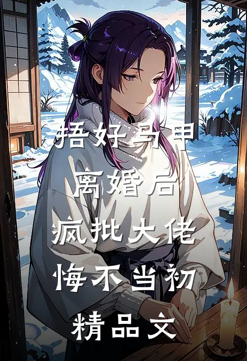 捂好马甲离婚后，疯批大佬悔不当初精品文
