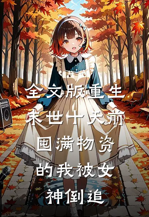 全文版重生末世十天前，囤满物资的我被女神倒追