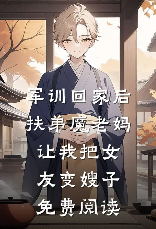 军训回家后，扶弟魔老妈让我把女友变嫂子免费阅读