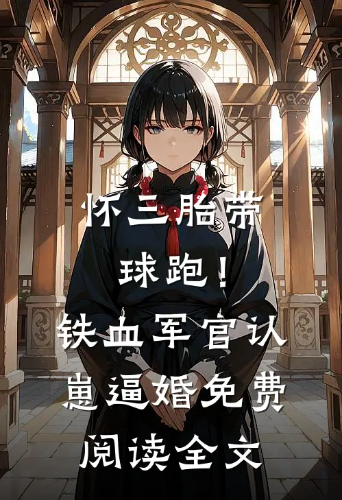 怀三胎带球跑！铁血军官认崽逼婚免费阅读全文