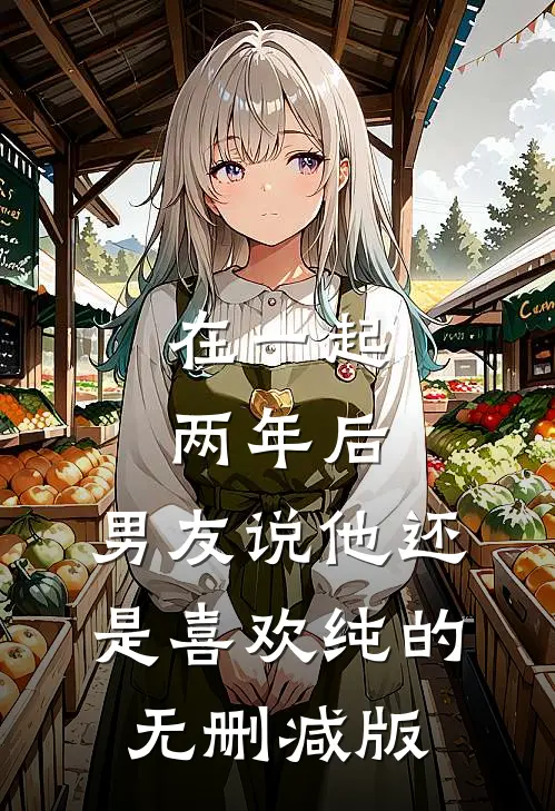 在一起两年后，男友说他还是喜欢纯的无删减版