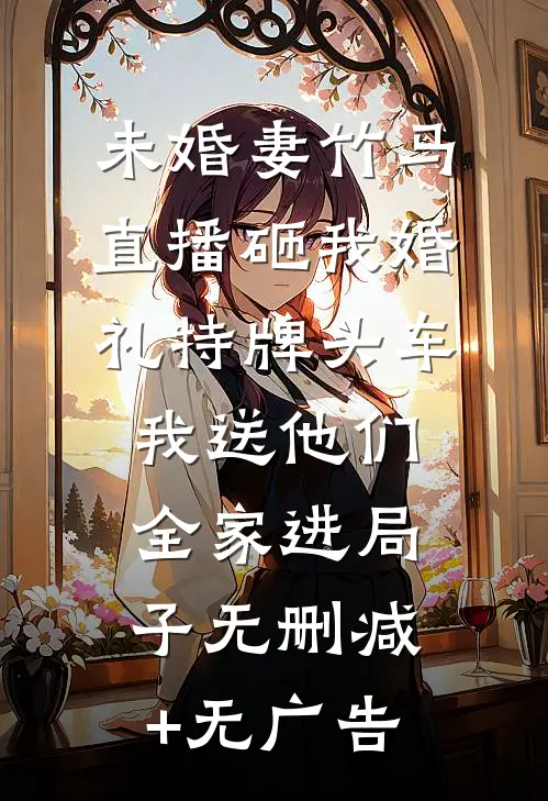 未婚妻竹马直播砸我婚礼特牌头车，我送他们全家进局子无删减+无广告