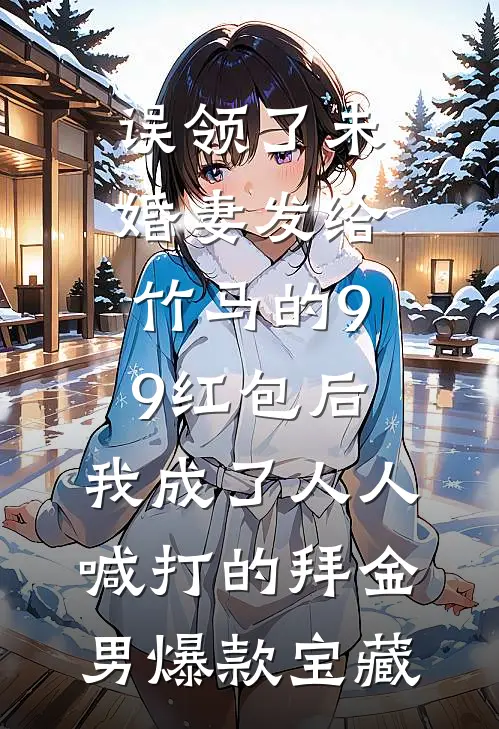 误领了未婚妻发给竹马的99红包后，我成了人人喊打的拜金男爆款宝藏