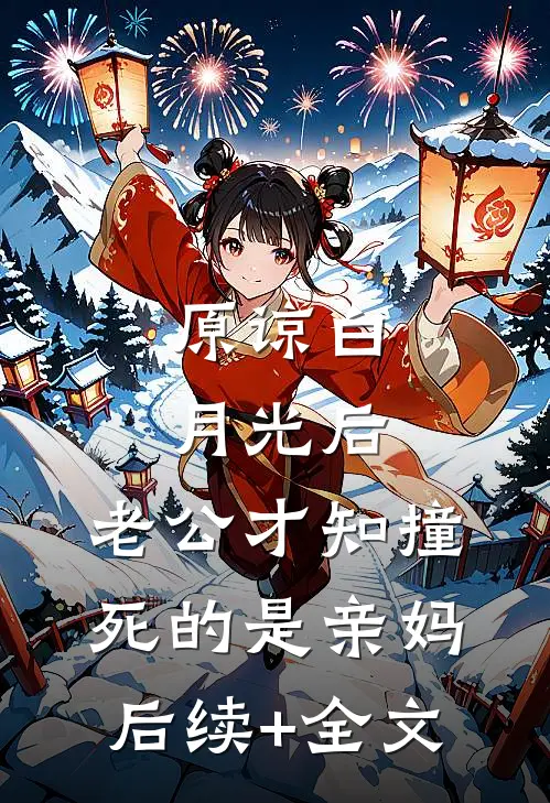 原谅白月光后，老公才知撞死的是亲妈后续+全文