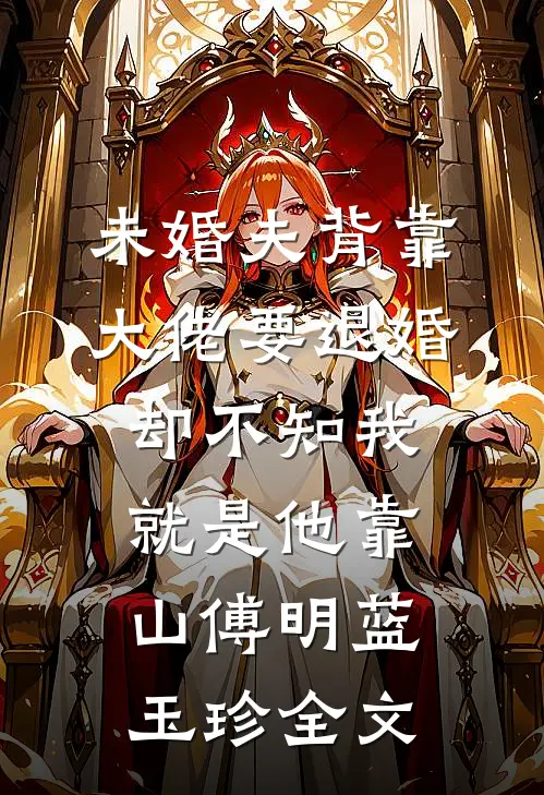 未婚夫背靠大佬要退婚，却不知我就是他靠山傅明蓝玉珍全文