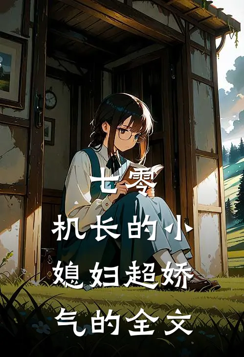 七零：机长的小媳妇超娇气的全文