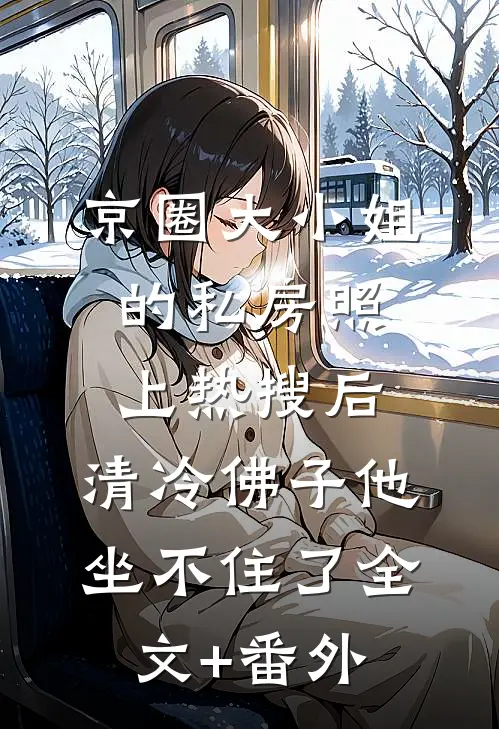 京圈大小姐的私房照上热搜后，清冷佛子他坐不住了全文+番外