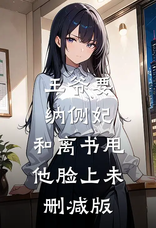 王爷要纳侧妃，和离书甩他脸上未删减版