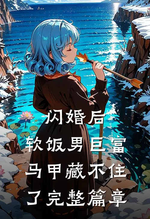 闪婚后，软饭男巨富马甲藏不住了完整篇章