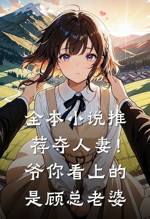 全本小说推荐夺人妻！爷，你看上的是顾总老婆