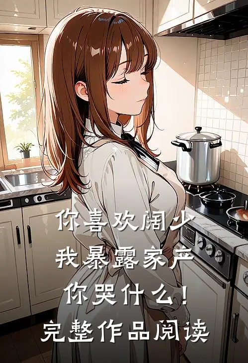 你喜欢阔少，我暴露家产你哭什么！完整作品阅读