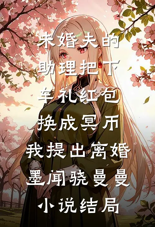 未婚夫的助理把下车礼红包换成冥币，我提出离婚墨闻骁曼曼小说结局