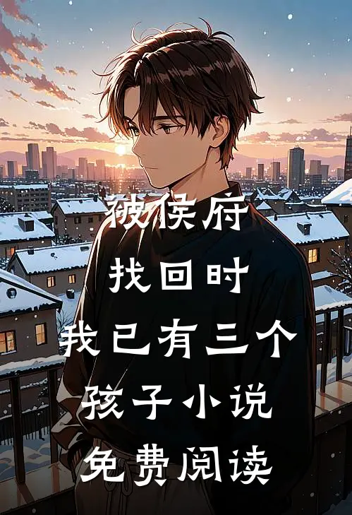 被侯府找回时，我已有三个孩子小说免费阅读