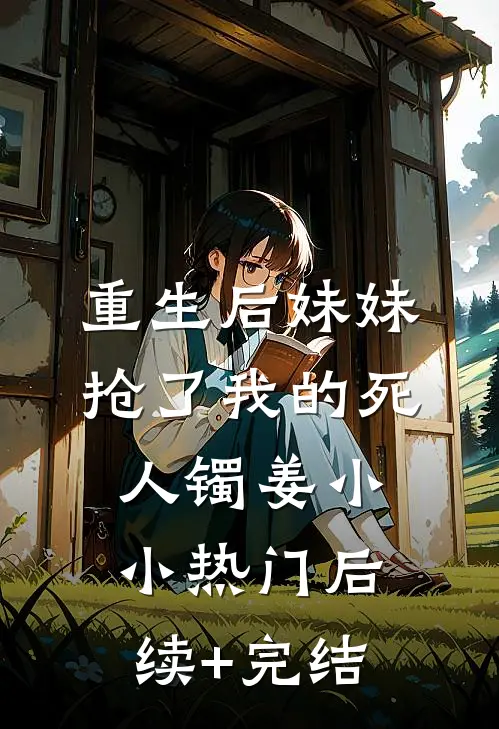 重生后妹妹抢了我的死人镯姜小小热门后续+完结