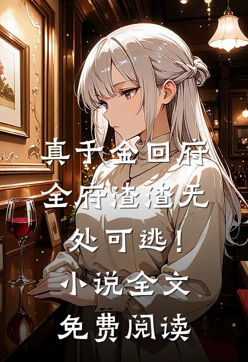 真千金回府，全府渣渣无处可逃！小说全文免费阅读