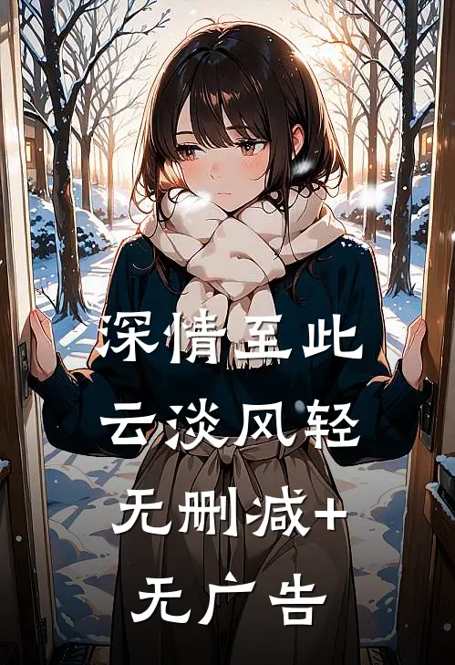 深情至此，云淡风轻无删减+无广告