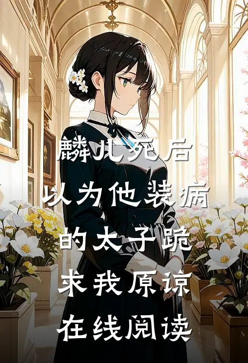 麟儿死后，以为他装病的太子跪求我原谅在线阅读