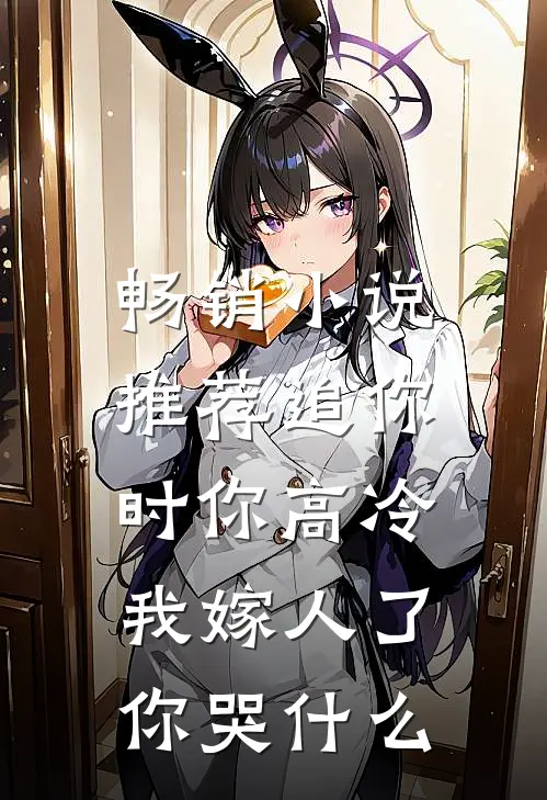 畅销小说推荐追你时你高冷，我嫁人了你哭什么