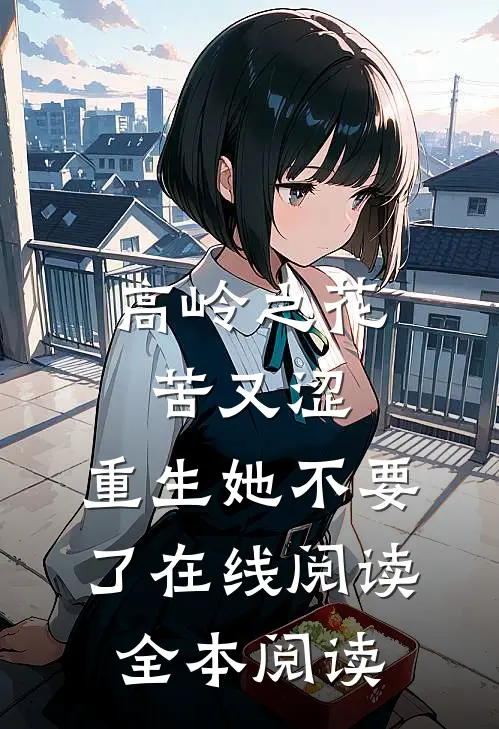 高岭之花苦又涩，重生她不要了在线阅读全本阅读