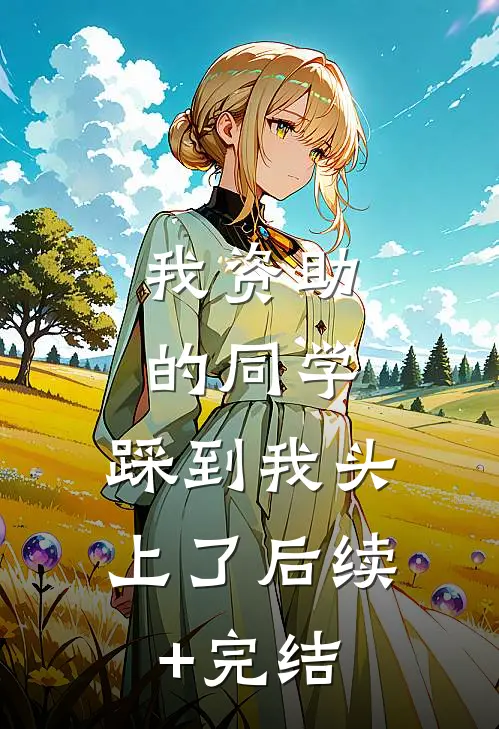 我资助的同学，踩到我头上了后续+完结