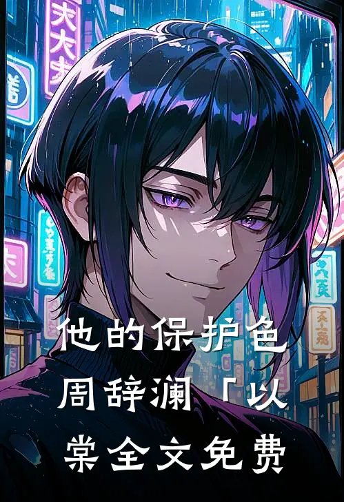 他的保护色周辞澜「以棠全文免费
