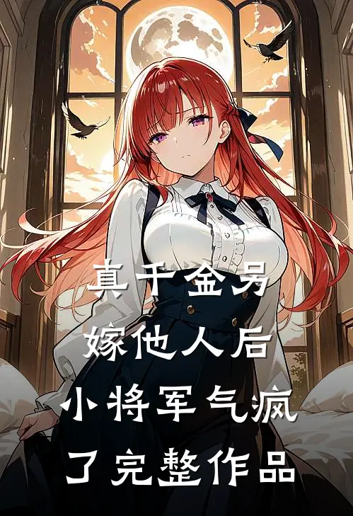 真千金另嫁他人后，小将军气疯了完整作品