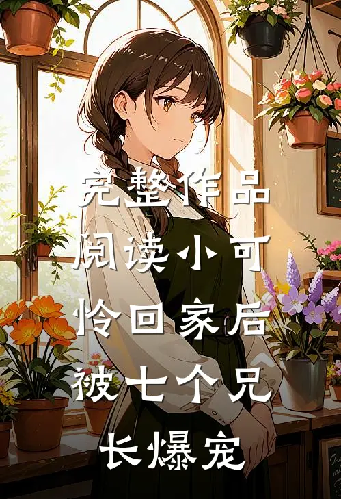 完整作品阅读小可怜回家后，被七个兄长爆宠
