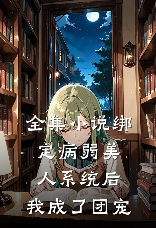 全集小说绑定病弱美人系统后，我成了团宠