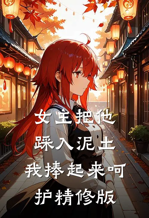 女主把他踩入泥土，我捧起来呵护精修版