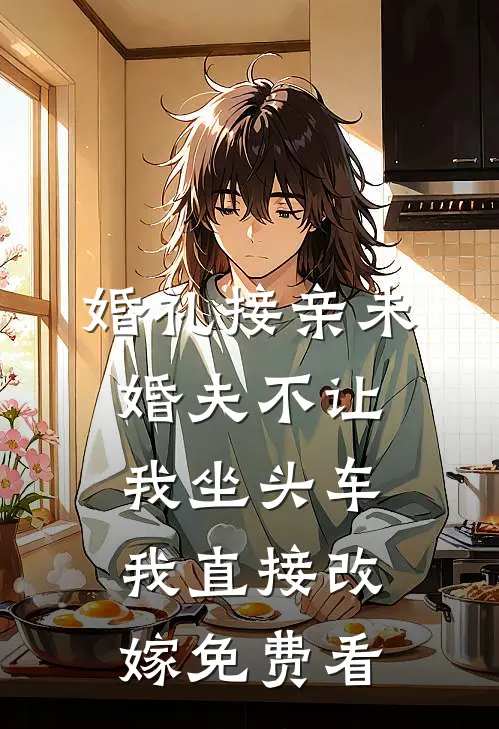 婚礼接亲未婚夫不让我坐头车，我直接改嫁免费看