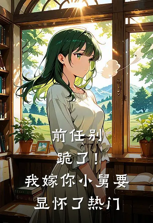 前任别跪了！我嫁你小舅要显怀了热门