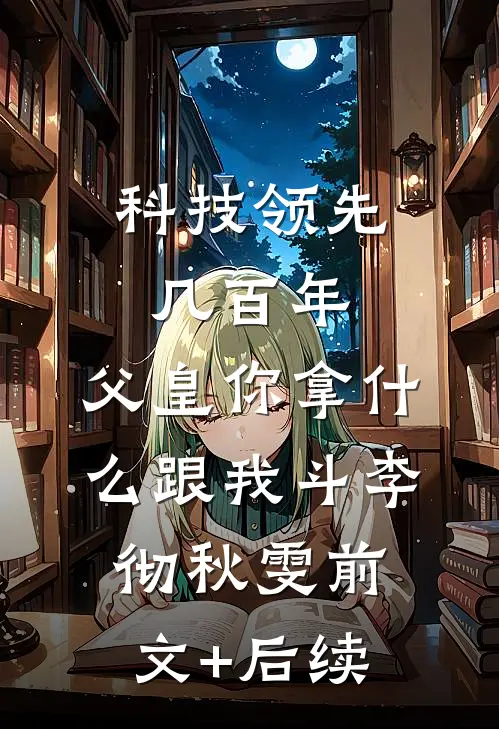 科技领先几百年，父皇你拿什么跟我斗李彻秋雯前文+后续