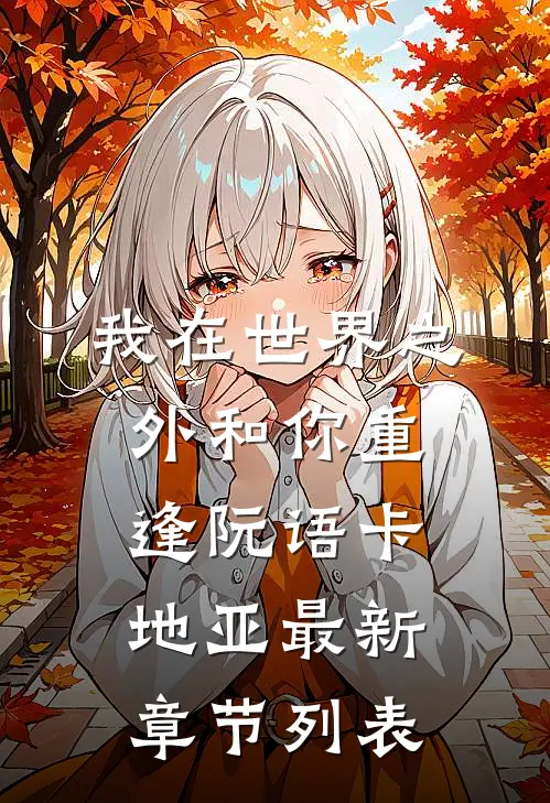 我在世界之外和你重逢阮语卡地亚最新章节列表