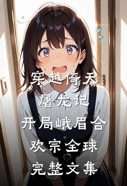 穿越倚天屠龙记，开局峨眉合欢宗全球完整文集