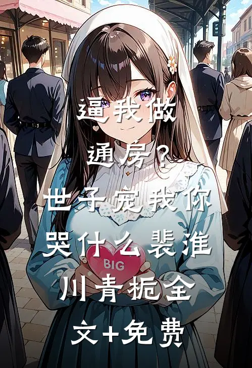 逼我做通房？世子宠我你哭什么裴淮川青栀全文+免费